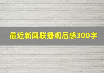 最近新闻联播观后感300字