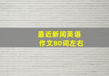 最近新闻英语作文80词左右