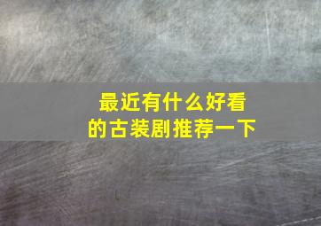 最近有什么好看的古装剧推荐一下