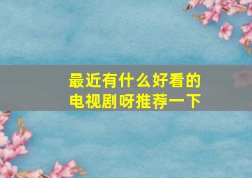 最近有什么好看的电视剧呀推荐一下