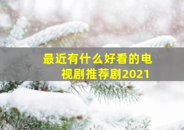 最近有什么好看的电视剧推荐剧2021