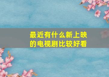 最近有什么新上映的电视剧比较好看