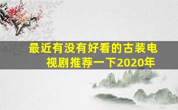 最近有没有好看的古装电视剧推荐一下2020年