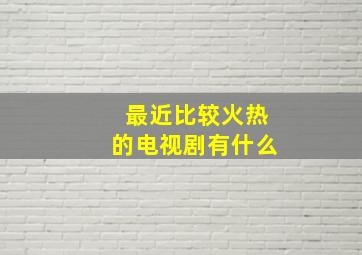 最近比较火热的电视剧有什么