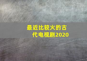 最近比较火的古代电视剧2020