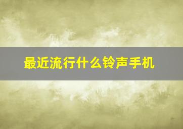 最近流行什么铃声手机