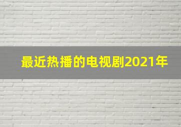 最近热播的电视剧2021年