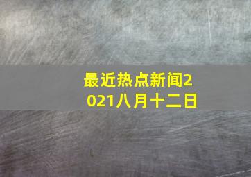 最近热点新闻2021八月十二日