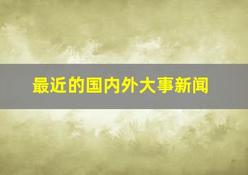 最近的国内外大事新闻