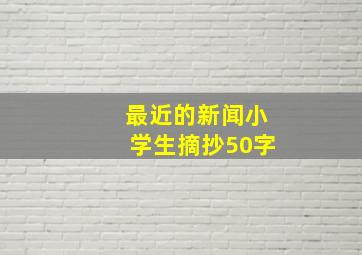 最近的新闻小学生摘抄50字