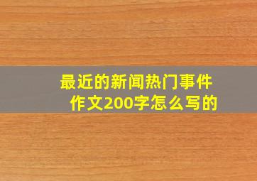 最近的新闻热门事件作文200字怎么写的