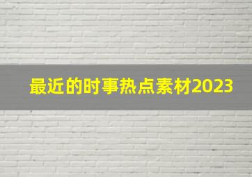 最近的时事热点素材2023