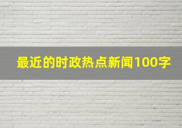 最近的时政热点新闻100字