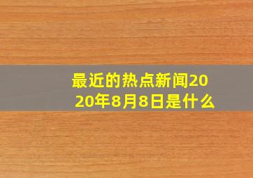 最近的热点新闻2020年8月8日是什么