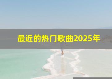 最近的热门歌曲2025年