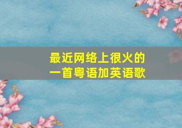 最近网络上很火的一首粤语加英语歌