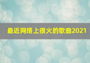 最近网络上很火的歌曲2021