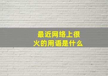 最近网络上很火的用语是什么