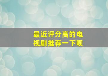 最近评分高的电视剧推荐一下呗