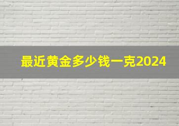 最近黄金多少钱一克2024