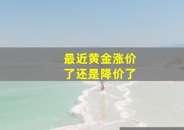 最近黄金涨价了还是降价了