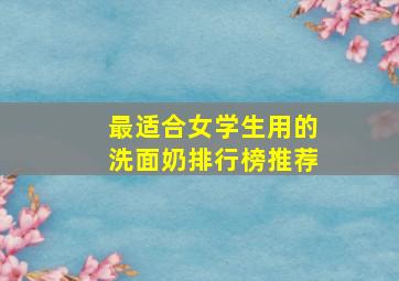 最适合女学生用的洗面奶排行榜推荐