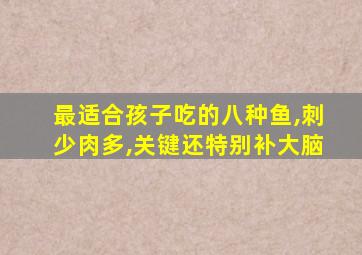 最适合孩子吃的八种鱼,刺少肉多,关键还特别补大脑