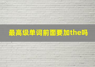 最高级单词前面要加the吗