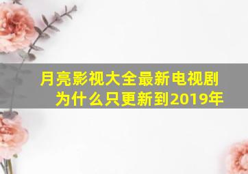 月亮影视大全最新电视剧为什么只更新到2019年