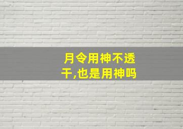 月令用神不透干,也是用神吗