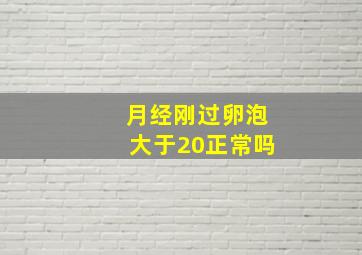 月经刚过卵泡大于20正常吗