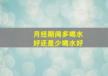 月经期间多喝水好还是少喝水好