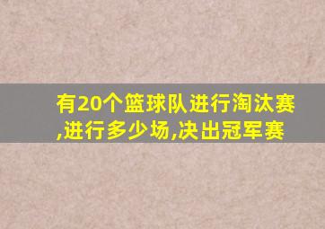 有20个篮球队进行淘汰赛,进行多少场,决出冠军赛