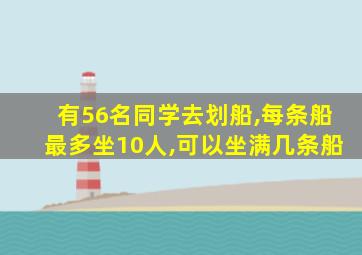 有56名同学去划船,每条船最多坐10人,可以坐满几条船