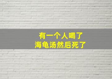 有一个人喝了海龟汤然后死了