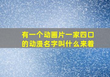 有一个动画片一家四口的动漫名字叫什么来着