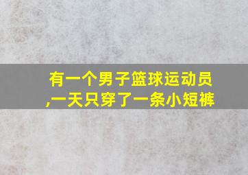 有一个男子篮球运动员,一天只穿了一条小短裤