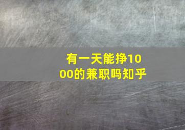 有一天能挣1000的兼职吗知乎