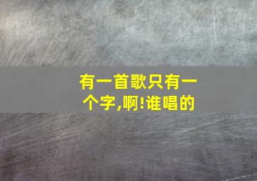 有一首歌只有一个字,啊!谁唱的