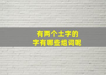 有两个土字的字有哪些组词呢