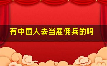 有中国人去当雇佣兵的吗