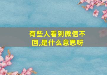 有些人看到微信不回,是什么意思呀