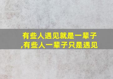 有些人遇见就是一辈子,有些人一辈子只是遇见