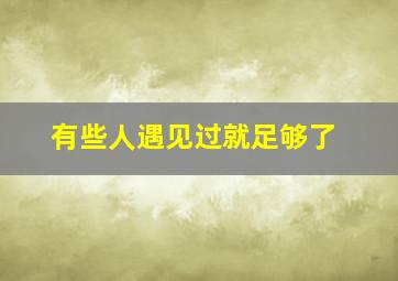 有些人遇见过就足够了