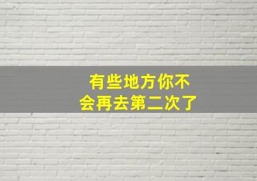 有些地方你不会再去第二次了