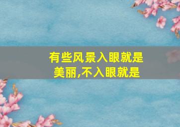 有些风景入眼就是美丽,不入眼就是