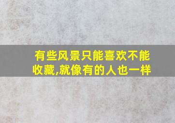 有些风景只能喜欢不能收藏,就像有的人也一样