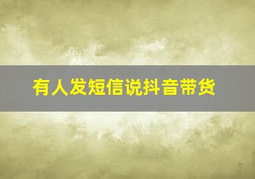 有人发短信说抖音带货