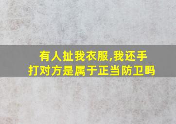 有人扯我衣服,我还手打对方是属于正当防卫吗