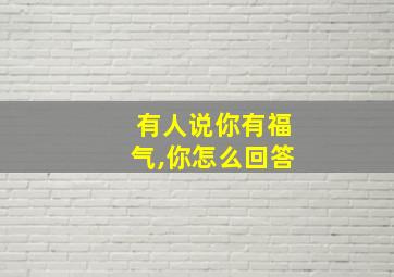 有人说你有福气,你怎么回答